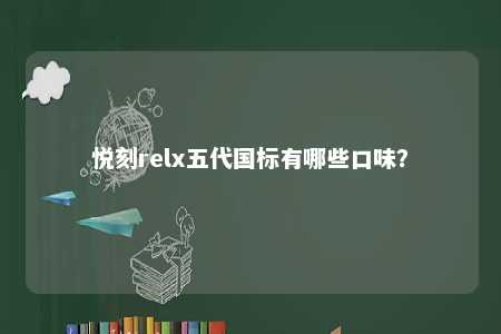 悦刻relx五代国标有哪些口味�？ 